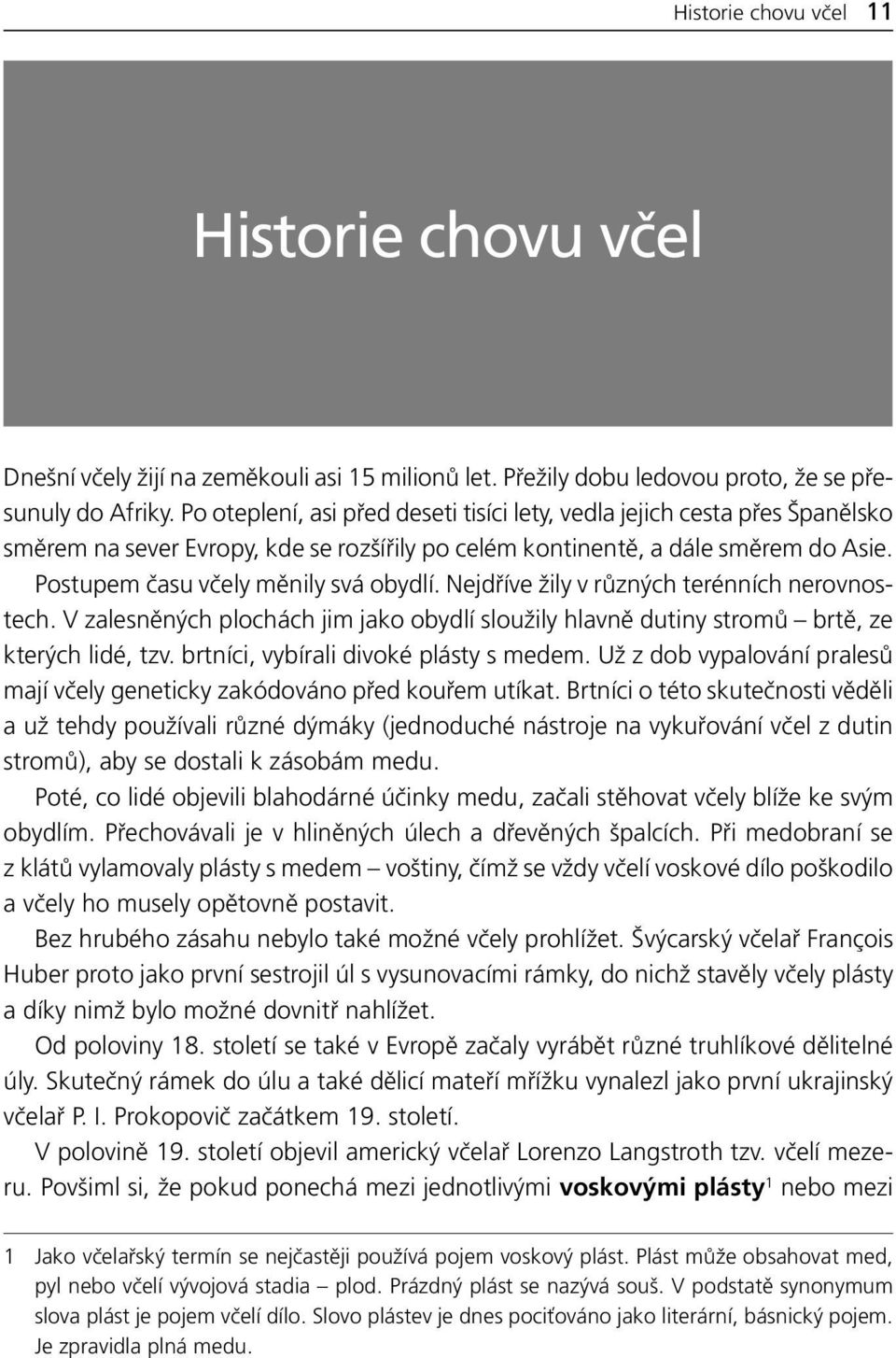 Nejdříve žily v různých terénních nerovnostech. V zalesněných plochách jim jako obydlí sloužily hlavně dutiny stromů brtě, ze kterých lidé, tzv. brtníci, vybírali divoké plásty s medem.