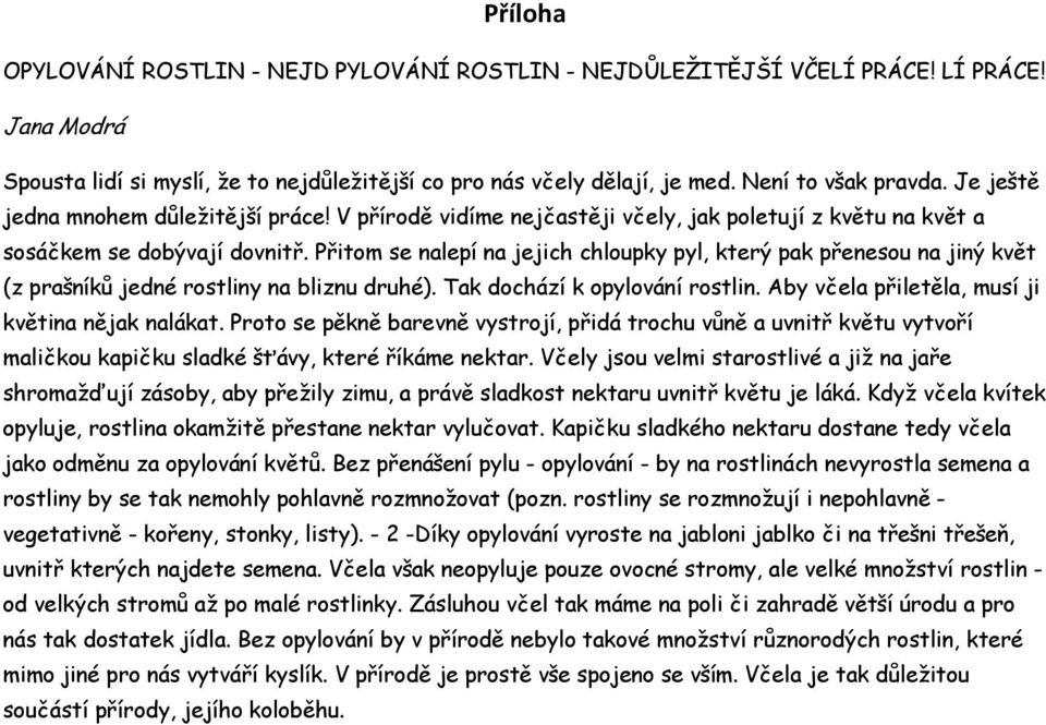 Přitom se nalepí na jejich chloupky pyl, který pak přenesou na jiný květ (z prašníků jedné rostliny na bliznu druhé). Tak dochází k opylování rostlin.