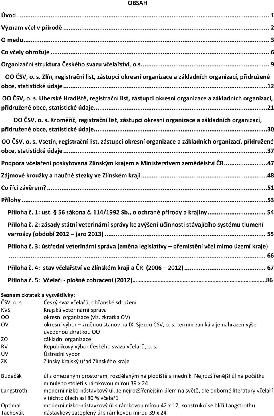 ..21 OO ČSV, o. s. Kroměříž, registrační list, zástupci okresní organizace a základních organizací, přidružené obce, statistické údaje...30 OO ČSV, o. s. Vsetín, registrační list, zástupci okresní organizace a základních organizací, přidružené obce, statistické údaje.