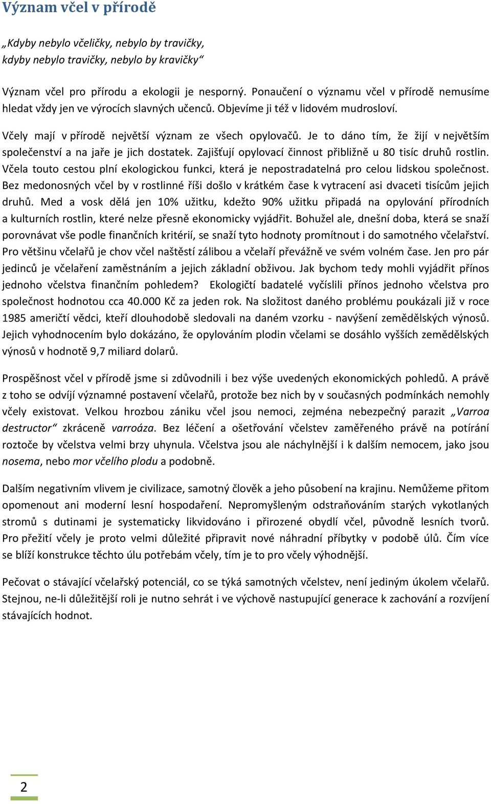 Je to dáno tím, že žijí v největším společenství a na jaře je jich dostatek. Zajišťují opylovací činnost přibližně u 80 tisíc druhů rostlin.