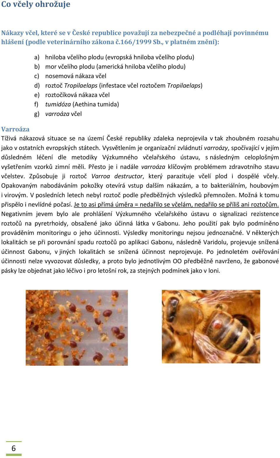 roztočem Tropilaelaps) e) roztočíková nákaza včel f) tumidóza (Aethina tumida) g) varroáza včel Varroáza Tíživá nákazová situace se na území České republiky zdaleka neprojevila v tak zhoubném rozsahu