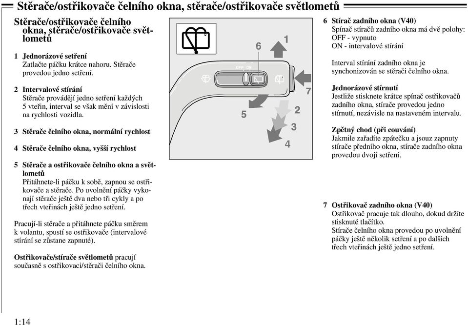 6 Stírač zadního okna (V40) Spínač stíračů zadního okna má dvě polohy: OFF - vypnuto ON - intervalové stírání Interval stírání zadního okna je synchonizován se stěrači čelního okna.