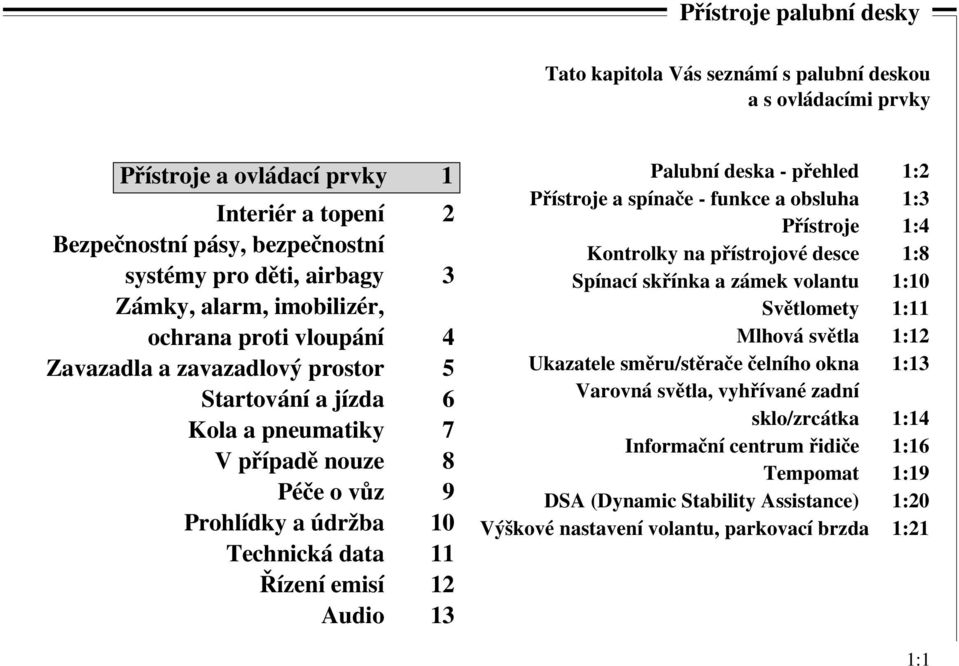 Řízení emisí 12 Audio 13 Palubní deska - přehled 1:2 Přístroje a spínače - funkce a obsluha 1:3 Přístroje 1:4 Kontrolky na přístrojové desce 1:8 Spínací skřínka a zámek volantu 1:10 Světlomety 1:11