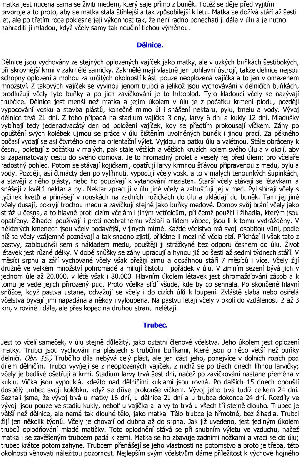 Dělnice. Dělnice jsou vychovány ze stejných oplozených vajíček jako matky, ale v úzkých buňkách šestibokých, při skrovnější krmi v zakrnělé samičky.