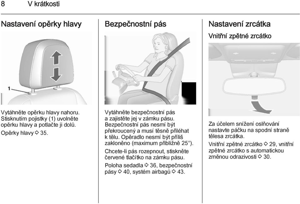 Bezpečnostní pás nesmí být překroucený a musí těsně přiléhat k tělu. Opěradlo nesmí být příliš zakloněno (maximum přibližně 25 ).