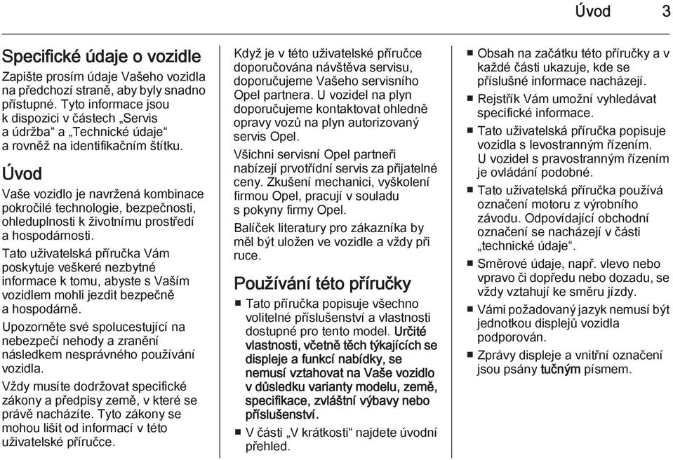 Úvod Vaše vozidlo je navržená kombinace pokročilé technologie, bezpečnosti, ohleduplnosti k životnímu prostředí a hospodárnosti.