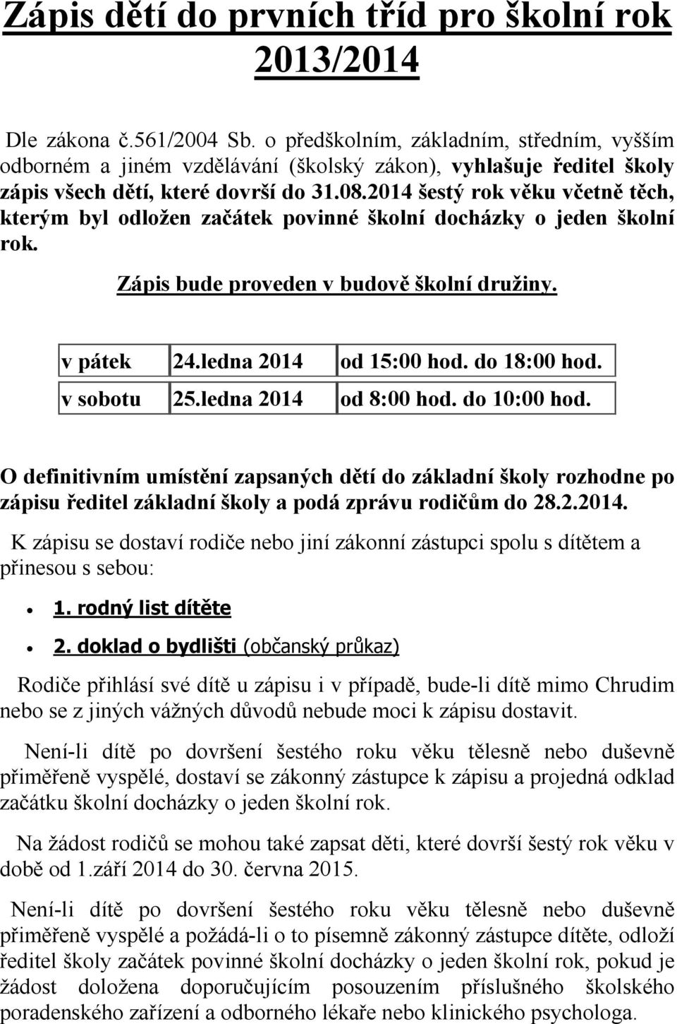 2014 šestý rok věku včetně těch, kterým byl odložen začátek povinné školní docházky o jeden školní rok. Zápis bude proveden v budově školní družiny. v pátek 24.ledna 2014 od 15:00 hod. do 18:00 hod.