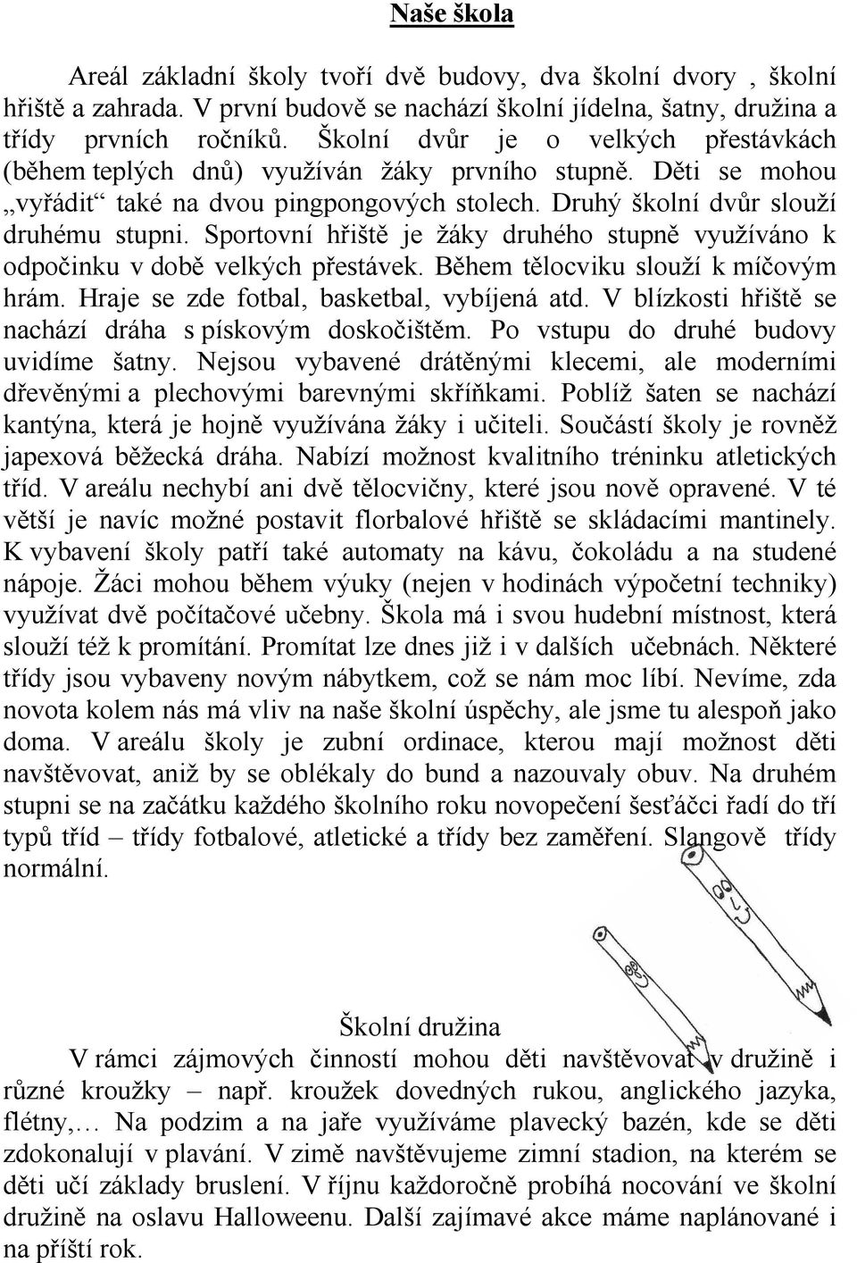 Sportovní hřiště je žáky druhého stupně využíváno k odpočinku v době velkých přestávek. Během tělocviku slouží k míčovým hrám. Hraje se zde fotbal, basketbal, vybíjená atd.