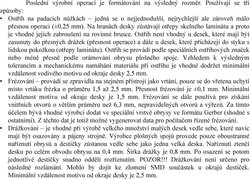 Ostřih není vhodný u desek, které mají být zasunuty do přesných drážek (přesnost operace) a dále u desek, které přicházejí do styku s lidskou pokožkou (otřepylaminátu).