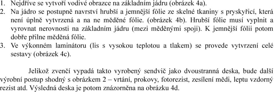 Hrubší fólie musí vyplnit a vyrovnat nerovnosti na základním jádru (mezi měděnými spoji). K jemnější fólii potom dobřepřilne měděná fólie. 3.