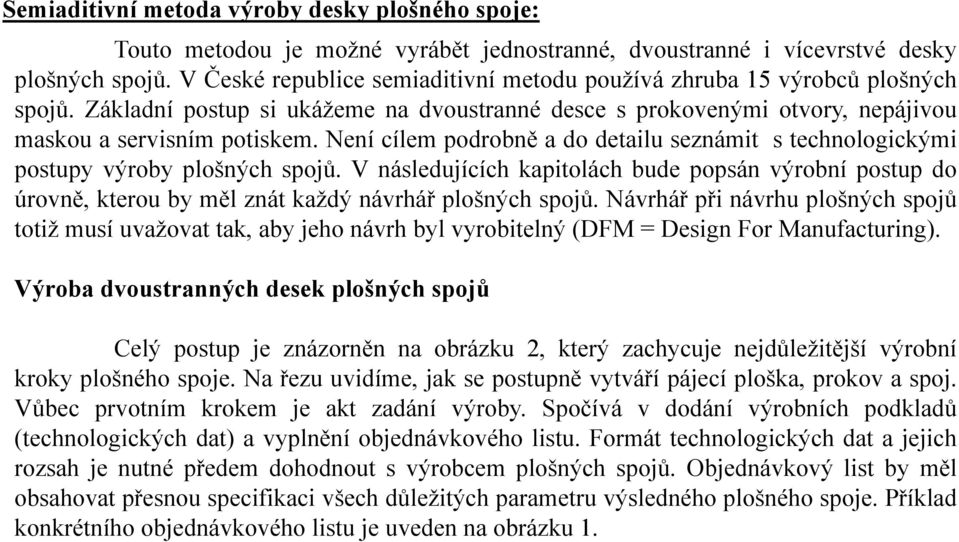 Není cílem podrobně a do detailu seznámit s technologickými postupy výroby plošných spojů.