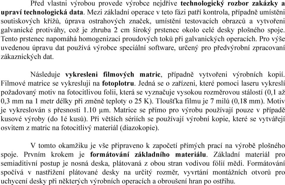 široký prstenec okolo celé desky plošného spoje. Tento prstenec napomáhá homogenizaci proudových toků při galvanických operacích.