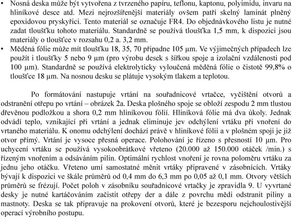 Měděná fólie může mít tloušťku 18, 35, 70 připadne 105 µ m. Ve výjimečných případech lze použít i tloušťky5nebo9 µm (pro výrobu desek s šířkou spoje a izolační vzdálenosti pod 100 µ m).