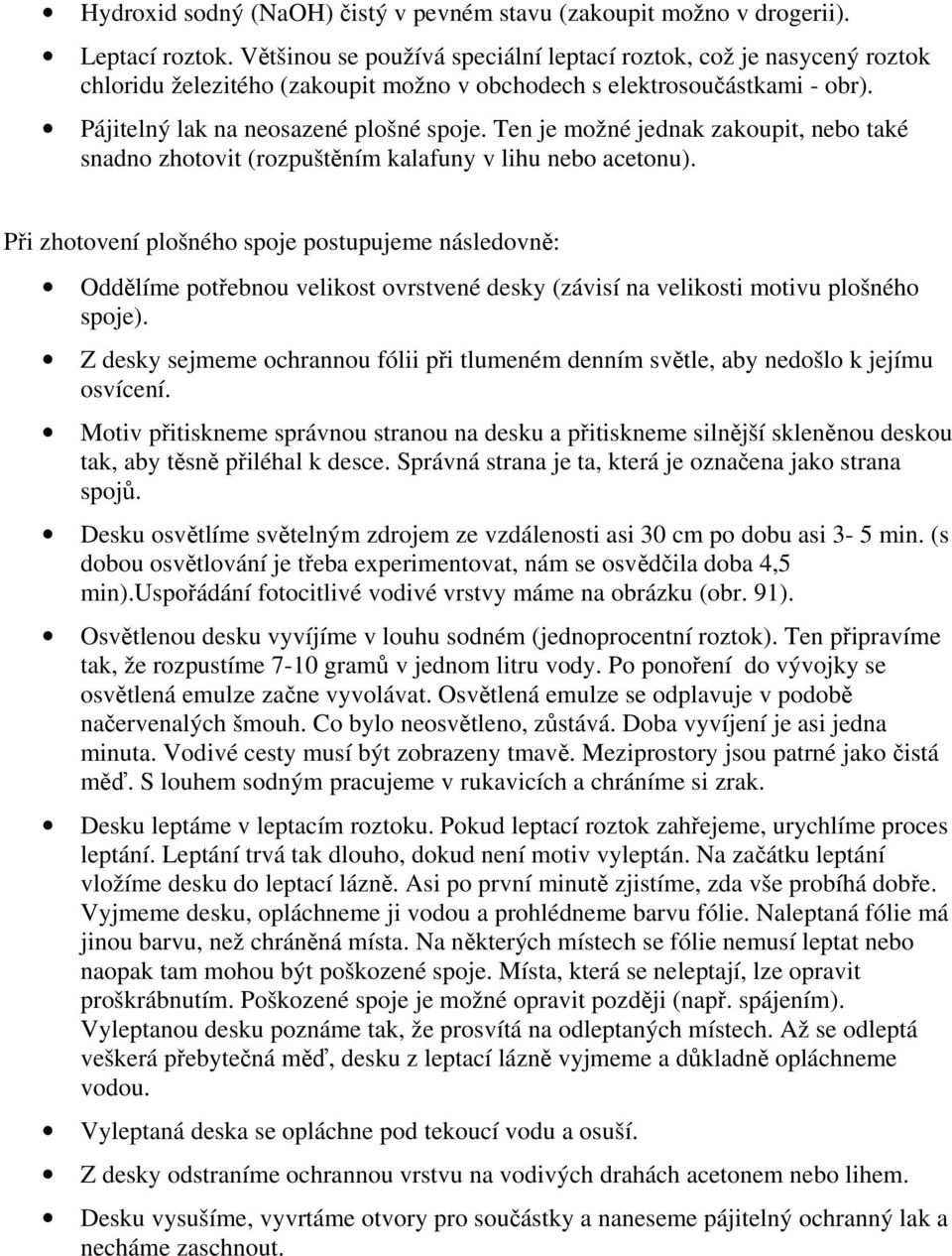 Ten je možné jednak zakoupit, nebo také snadno zhotovit (rozpuštěním kalafuny v lihu nebo acetonu).