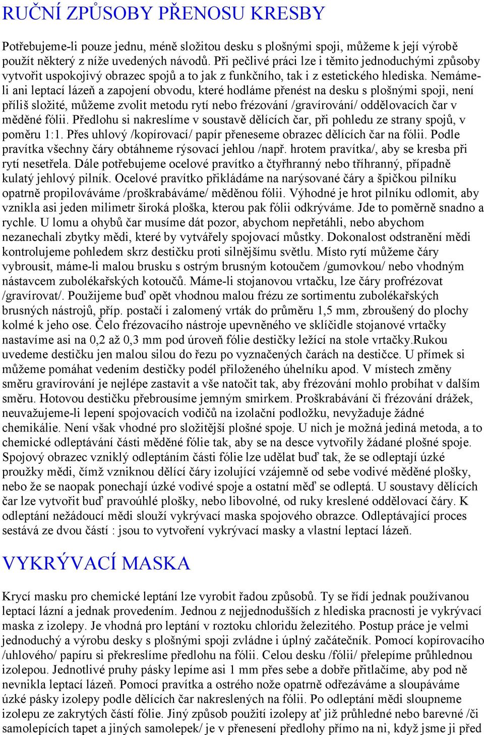 Nemámeli ani leptací lázeň a zapojení obvodu, které hodláme přenést na desku s plošnými spoji, není příliš složité, můžeme zvolit metodu rytí nebo frézování /gravírování/ oddělovacích čar v měděné