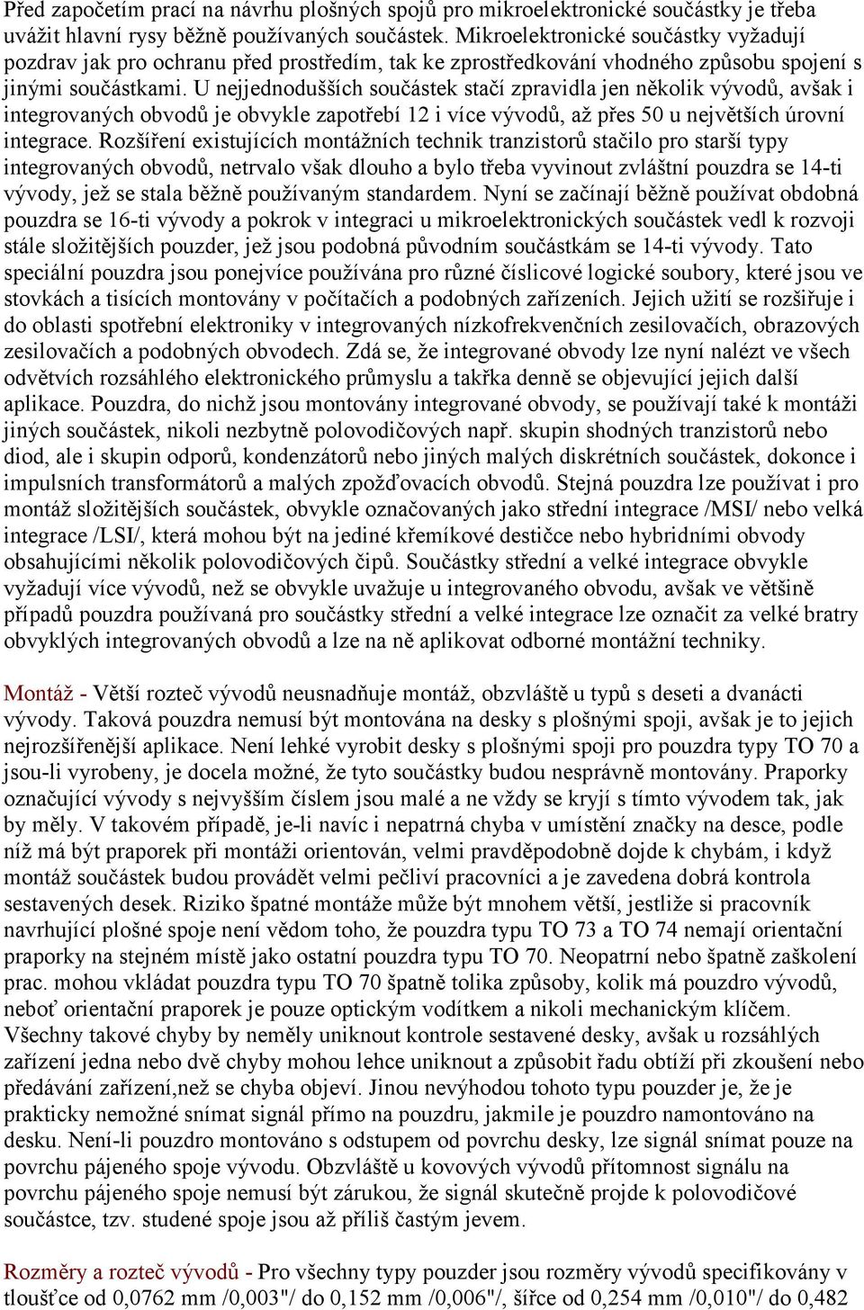 U nejjednodušších součástek stačí zpravidla jen několik vývodů, avšak i integrovaných obvodů je obvykle zapotřebí 12 i více vývodů, až přes 50 u největších úrovní integrace.