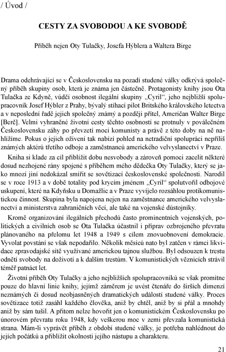 Protagonisty knihy jsou Ota Tulačka ze Kdyně, vůdčí osobnost ilegální skupiny Cyril, jeho nejbližší spolupracovník Josef Hýbler z Prahy, bývalý stíhací pilot Britského královského letectva a v