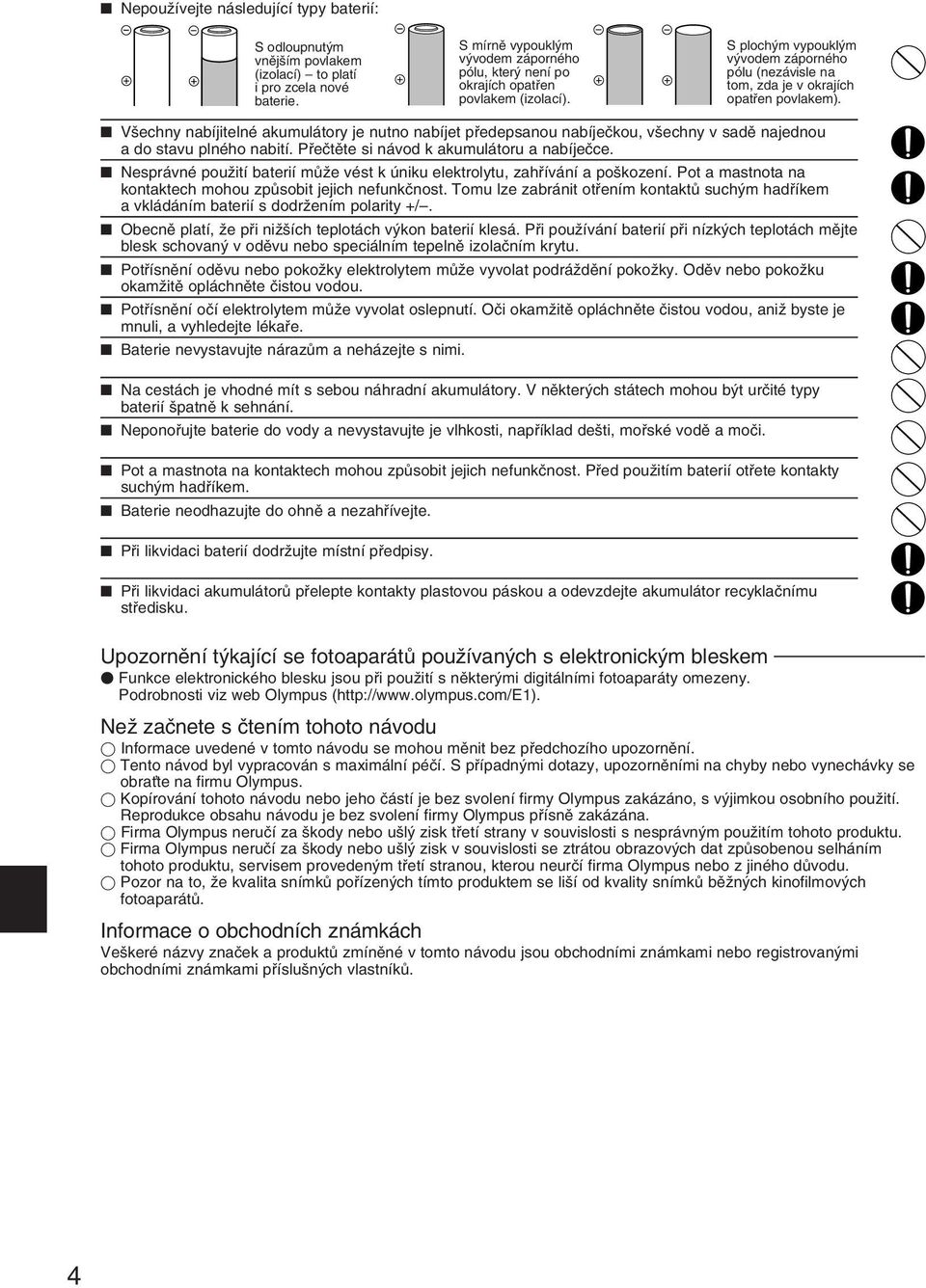 V echny nabíjitelné akumulátory je nutno nabíjet pfiedepsanou nabíjeãkou, v echny v sadû najednou a do stavu plného nabití. Pfieãtûte si návod k akumulátoru a nabíjeãce.