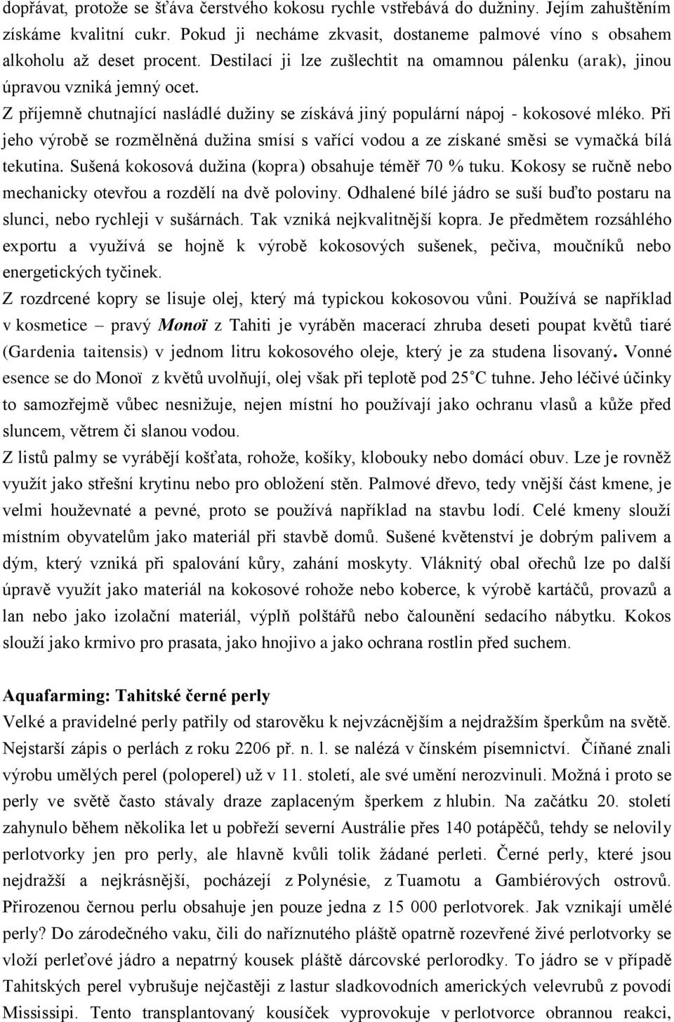 Při jeho výrobě se rozmělněná dužina smísí s vařící vodou a ze získané směsi se vymačká bílá tekutina. Sušená kokosová dužina (kopra) obsahuje téměř 70 % tuku.