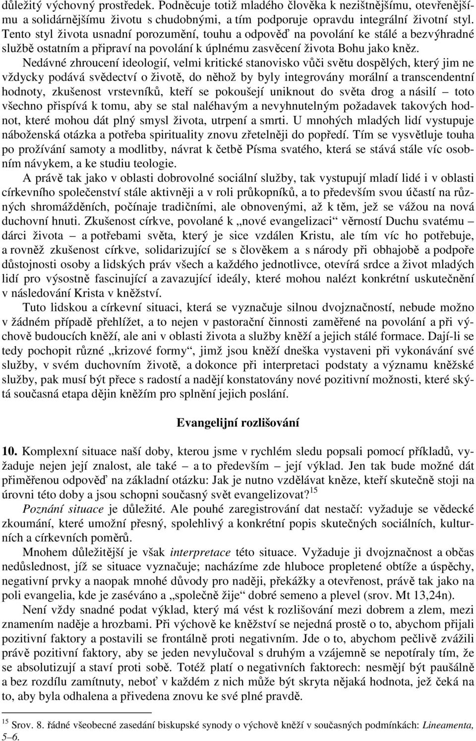 Nedávné zhroucení ideologií, velmi kritické stanovisko vůči světu dospělých, který jim ne vždycky podává svědectví o životě, do něhož by byly integrovány morální a transcendentní hodnoty, zkušenost