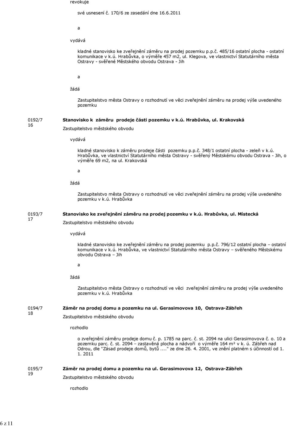 Klegov, ve vlstnictví Sttutárního měst Ostrvy - svěřené Městského obvodu Ostrv - Jih žádá Zstupitelstvo měst Ostrvy o rozhodnutí ve věci zveřejnění záměru n prodej výše uvedeného pozemku 0192/7 16