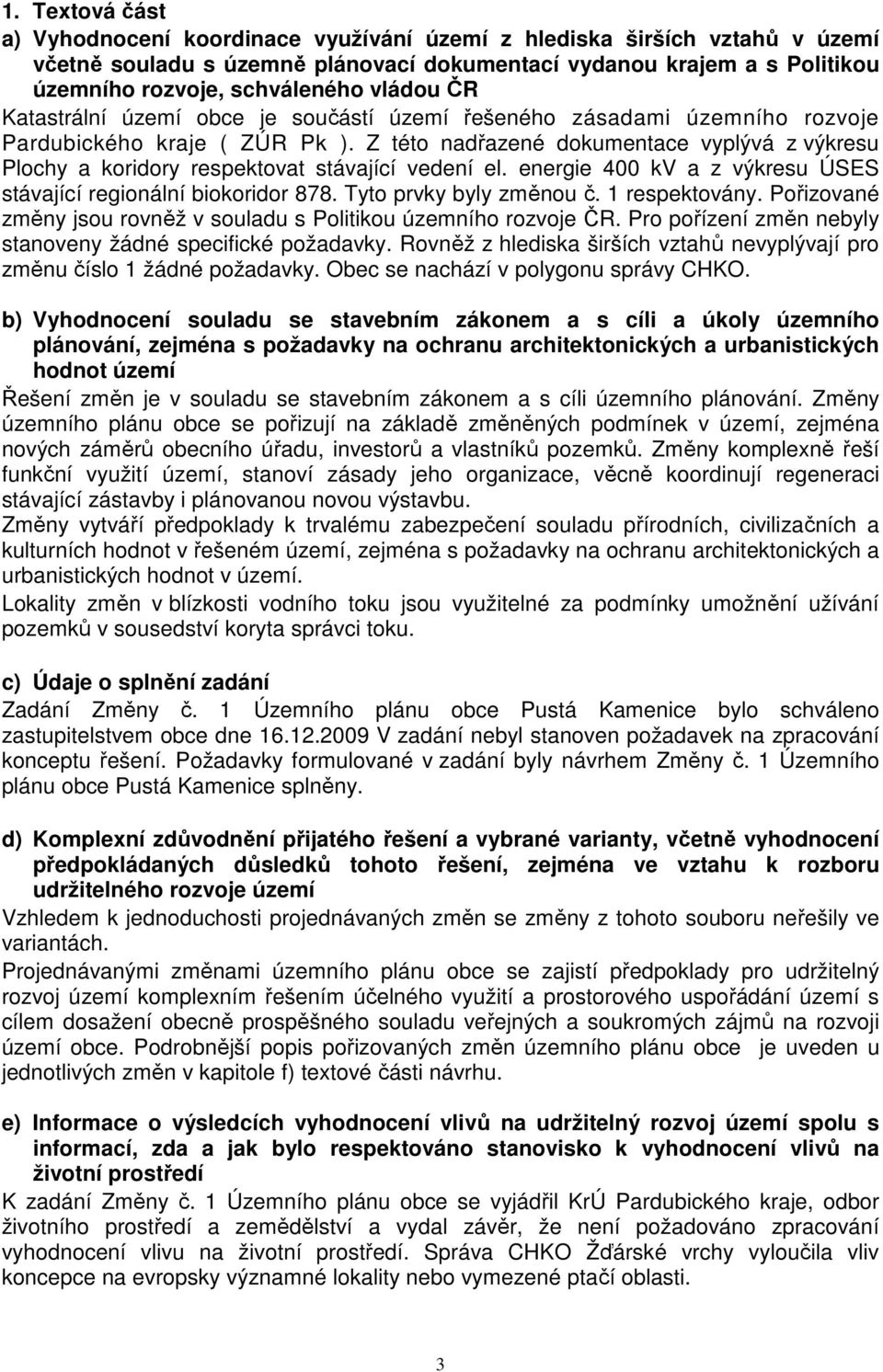 Z této nadřazené dokumentace vyplývá z výkresu Plochy a koridory respektovat stávající vedení el. energie 400 kv a z výkresu ÚSES stávající regionální biokoridor 878. Tyto prvky byly změnou č.