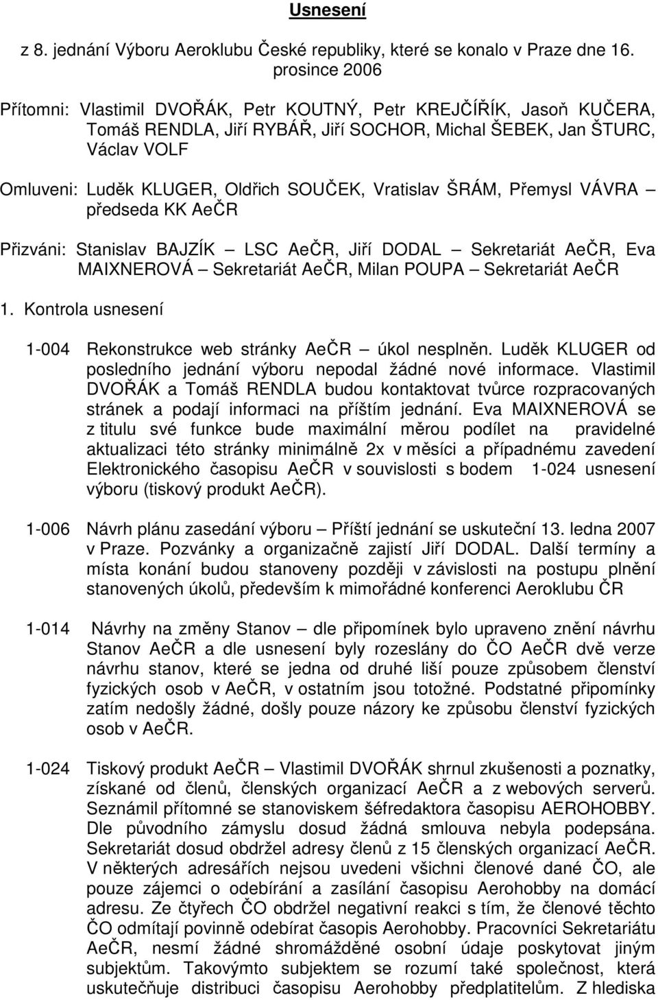 SOUČEK, Vratislav ŠRÁM, Přemysl VÁVRA předseda KK AeČR Přizváni: Stanislav BAJZÍK LSC AeČR, Jiří DODAL Sekretariát AeČR, Eva MAIXNEROVÁ Sekretariát AeČR, Milan POUPA Sekretariát AeČR 1.