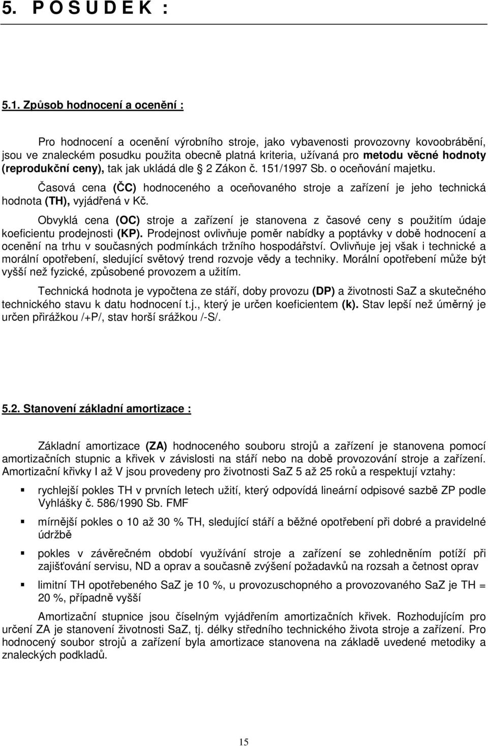 hodnoty (reprodukční ceny), tak jak ukládá dle 2 Zákon č. 151/1997 Sb. o oceňování majetku. Časová cena (ČC) hodnoceného a oceňovaného stroje a zařízení je jeho technická hodnota (TH), vyjádřená v Kč.