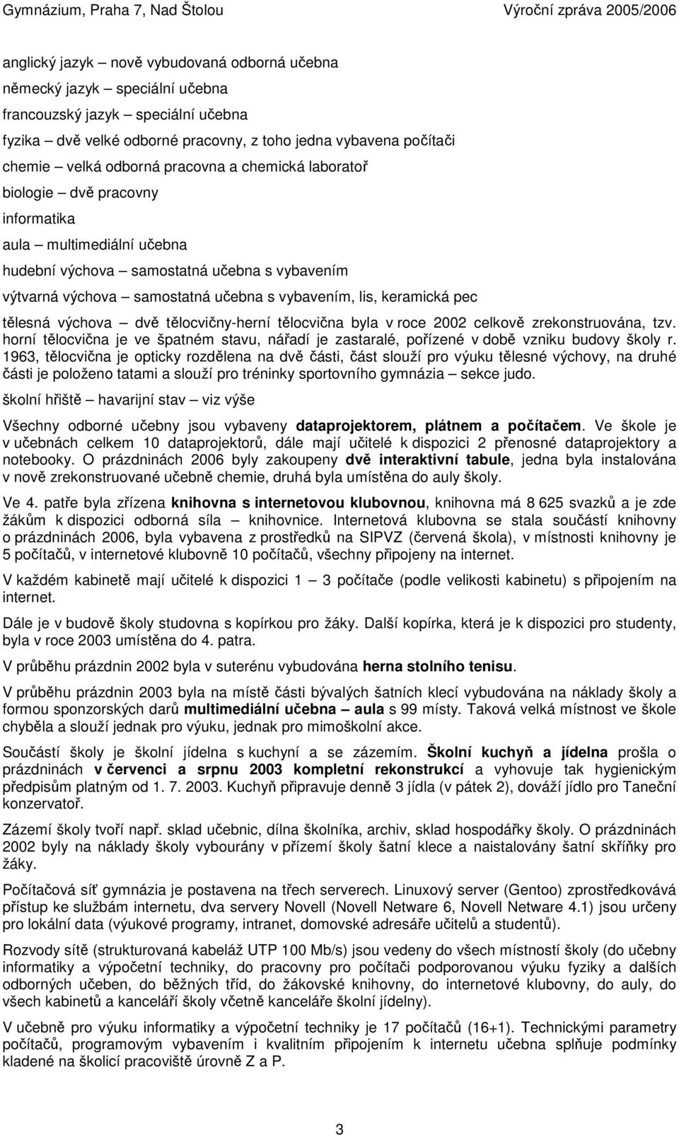 pec tělesná výchova dvě tělocvičny-herní tělocvična byla v roce 2002 celkově zrekonstruována, tzv. horní tělocvična je ve špatném stavu, nářadí je zastaralé, pořízené v době vzniku budovy školy r.