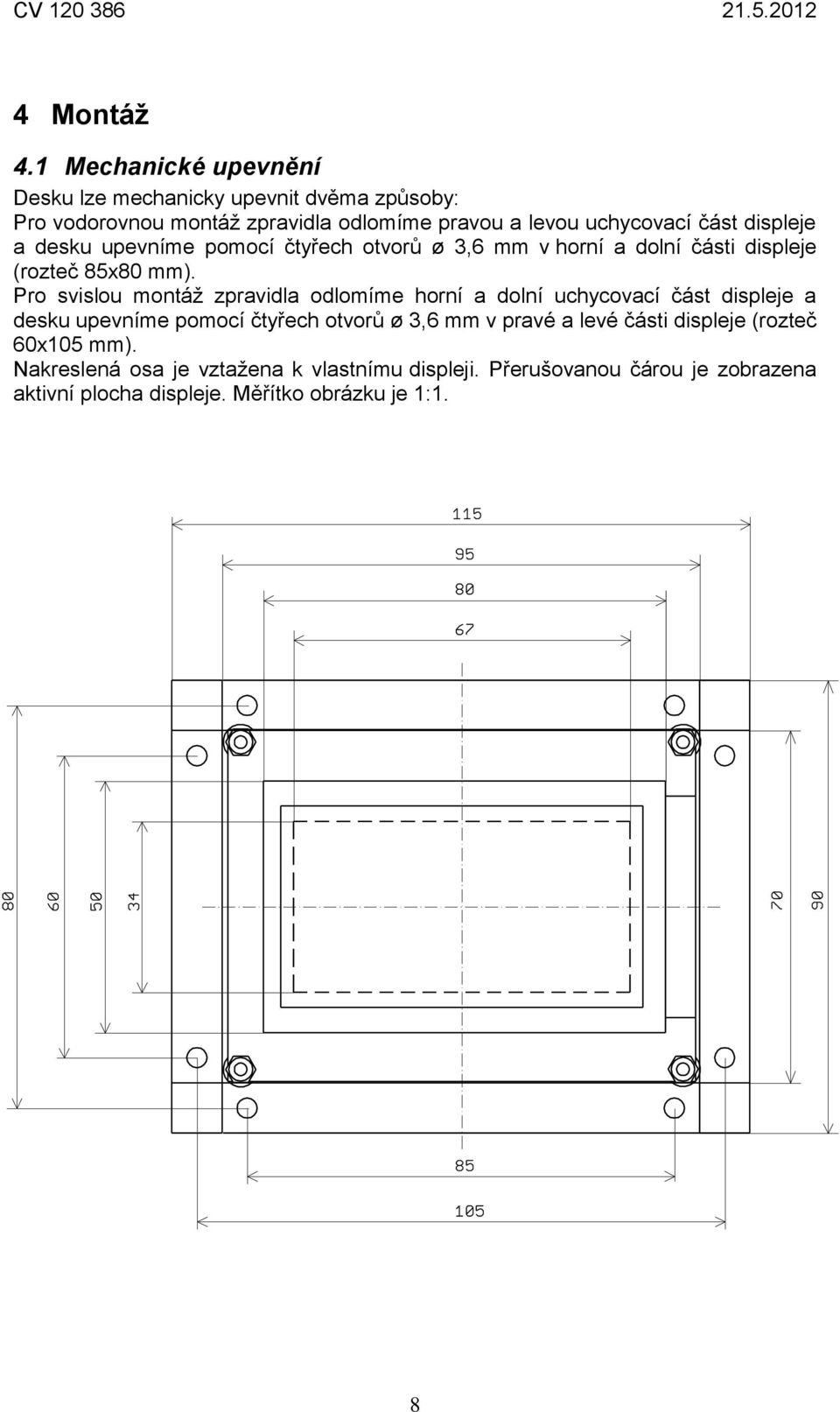 displeje a desku upevníme pomocí čtyřech otvorů ø 3,6 mm v horní a dolní části displeje (rozteč 85x80 mm).