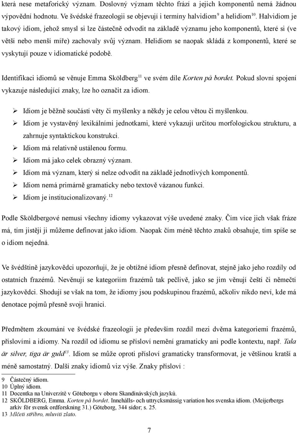 Helidiom se naopak skládá z komponentů, které se vyskytují pouze v idiomatické podobě. Identifikaci idiomů se věnuje Emma Sköldberg 11 ve svém díle Korten på bordet.