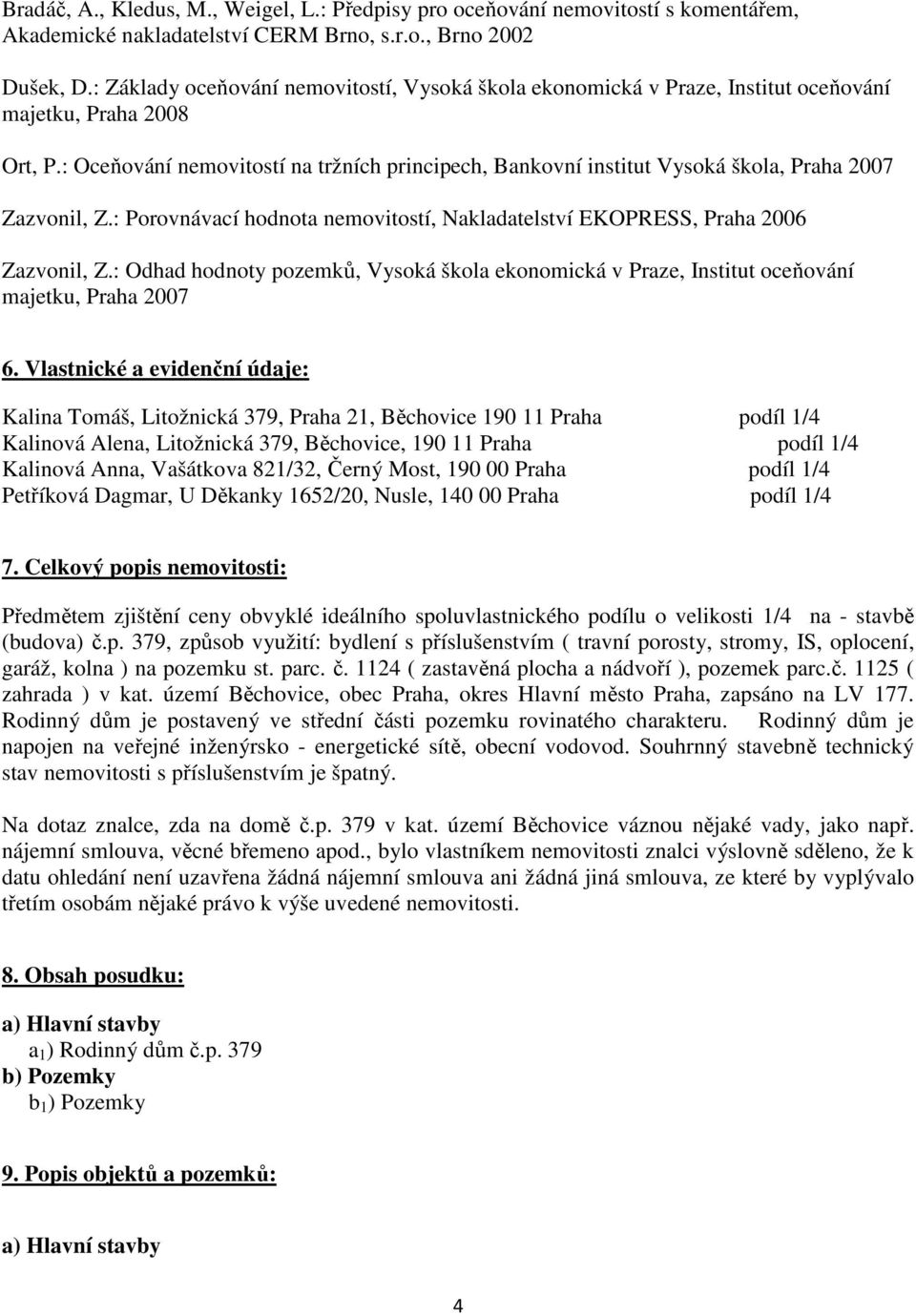 : Oceňování nemovitostí na tržních principech, Bankovní institut Vysoká škola, Praha 2007 Zazvonil, Z.: Porovnávací hodnota nemovitostí, Nakladatelství EKOPRESS, Praha 2006 Zazvonil, Z.