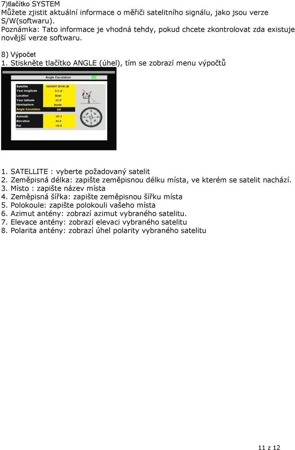 Stiskněte tlačítko ANGLE (úhel), tím se zobrazí menu výpočtů 1. SATELLITE : vyberte požadovaný satelit 2.