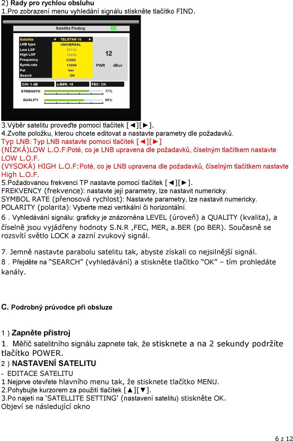 L.O.F:Poté, co je LNB upravena dle požadavků, číselným tlačítkem nastavte LOW L.O.F. (VYSOKÁ) HIGH L.O.F:Poté, co je LNB upravena dle požadavků, číselným tlačítkem nastavte High L.O.F. 5.