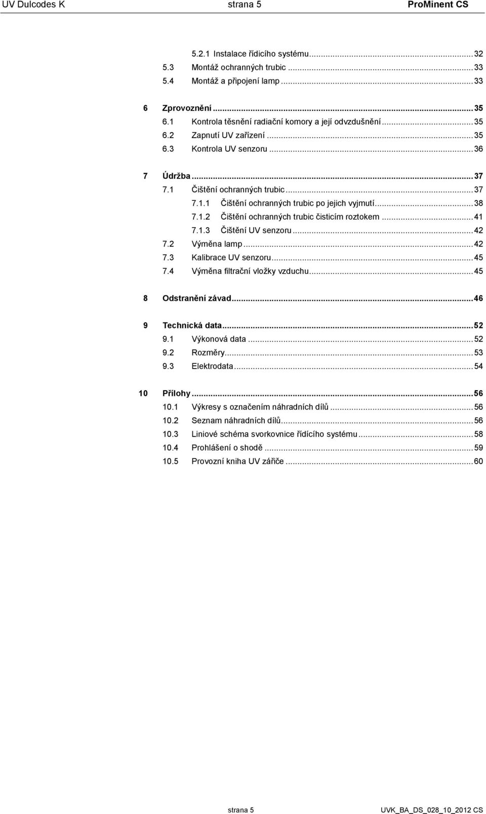 .. 38 7.1.2 Čištění ochranných trubic čisticím roztokem... 41 7.1.3 Čištění UV senzoru... 42 7.2 Výměna lamp... 42 7.3 Kalibrace UV senzoru... 45 7.4 Výměna filtrační vložky vzduchu.
