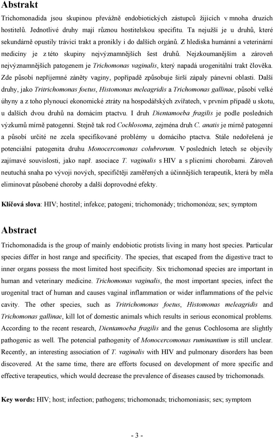 Nejzkoumanějším a zároveň nejvýznamnějších patogenem je Trichomonas vaginalis, který napadá urogenitální trakt člověka.