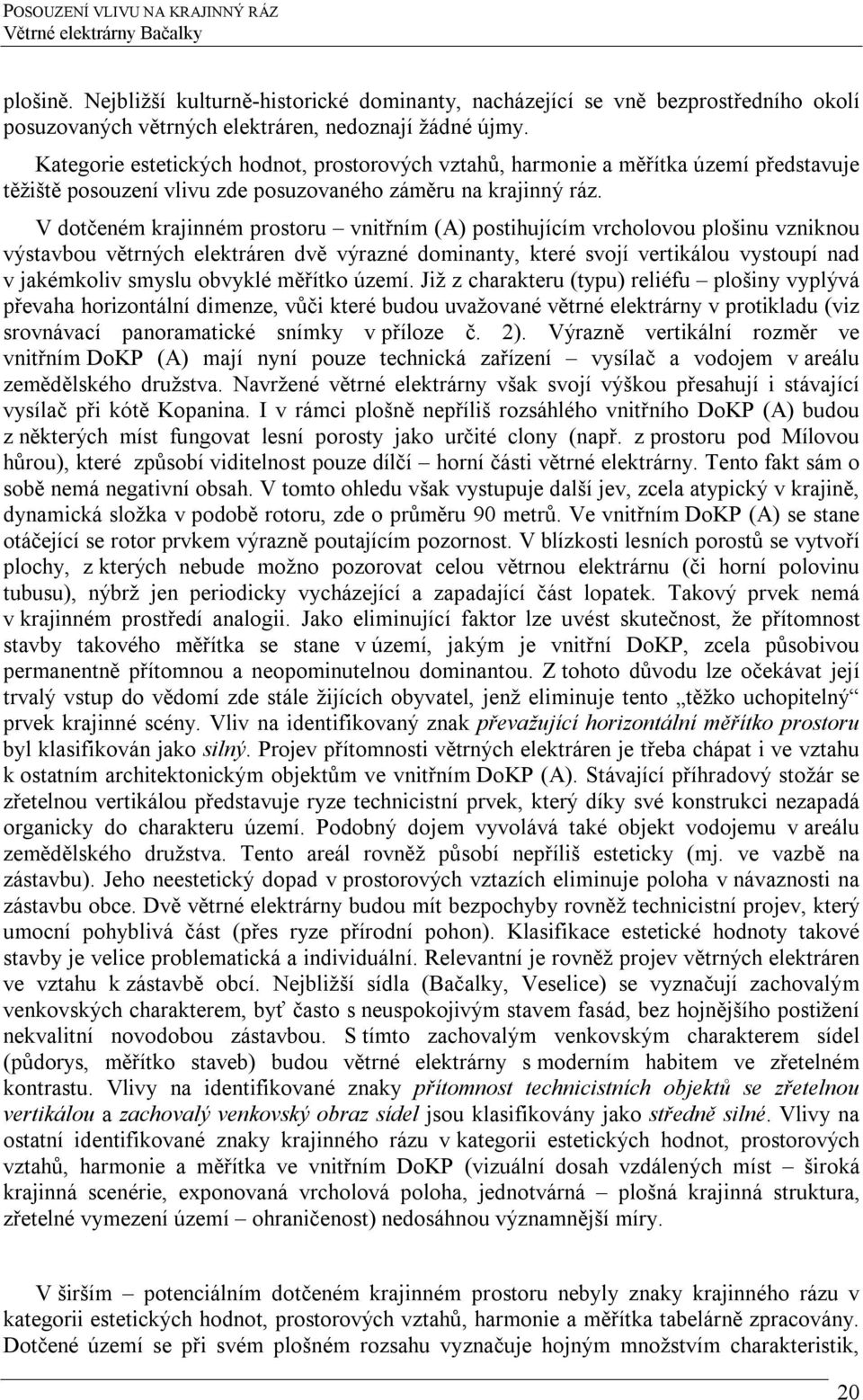 V dotčeném krajinném prostoru vnitřním (A) postihujícím vrcholovou plošinu vzniknou výstavbou větrných elektráren dvě výrazné dominanty, které svojí vertikálou vystoupí nad v jakémkoliv smyslu