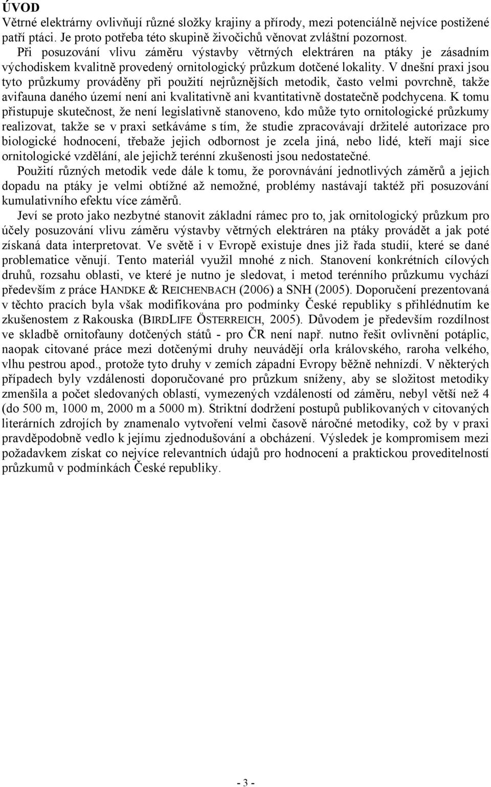 V dnešní praxi jsou tyto průzkumy prováděny při použití nejrůznějších metodik, často velmi povrchně, takže avifauna daného území není ani kvalitativně ani kvantitativně dostatečně podchycena.