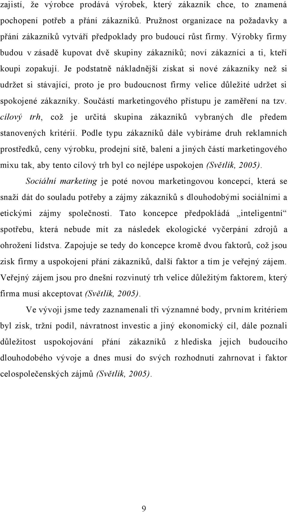 Je podstatně nákladnější získat si nové zákazníky neţ si udrţet si stávající, proto je pro budoucnost firmy velice důleţité udrţet si spokojené zákazníky.