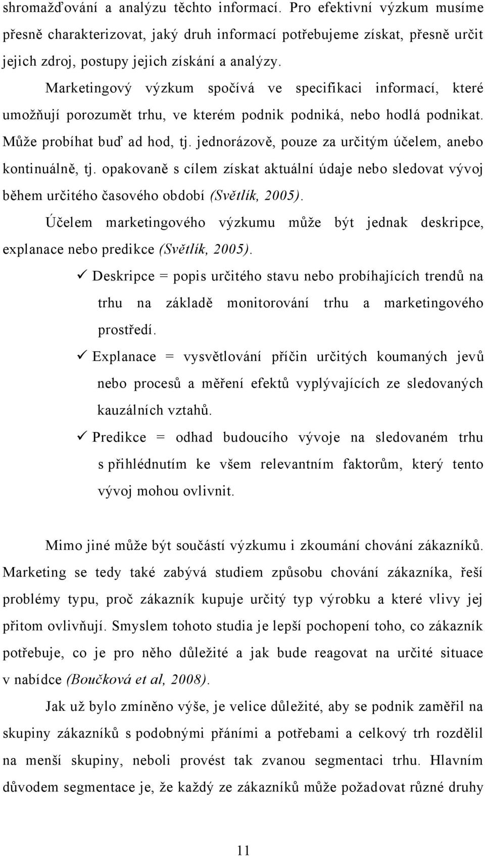 jednorázově, pouze za určitým účelem, anebo kontinuálně, tj. opakovaně s cílem získat aktuální údaje nebo sledovat vývoj během určitého časového období (Světlík, 2005).