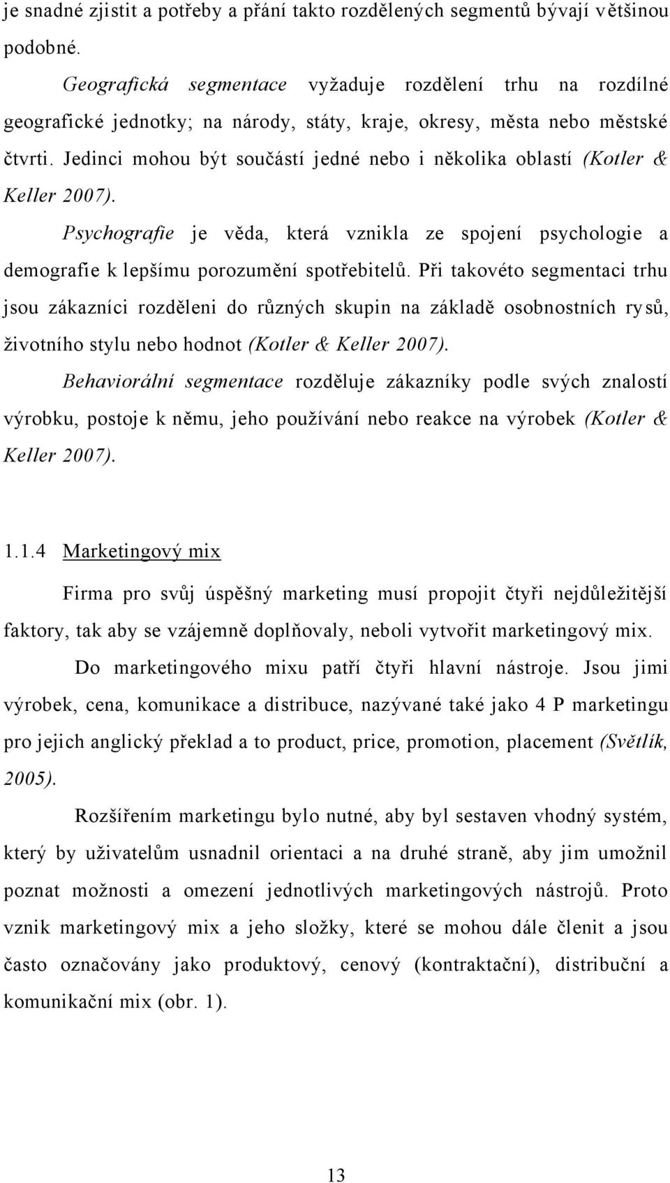 Jedinci mohou být součástí jedné nebo i několika oblastí (Kotler & Keller 2007). Psychografie je věda, která vznikla ze spojení psychologie a demografie k lepšímu porozumění spotřebitelů.