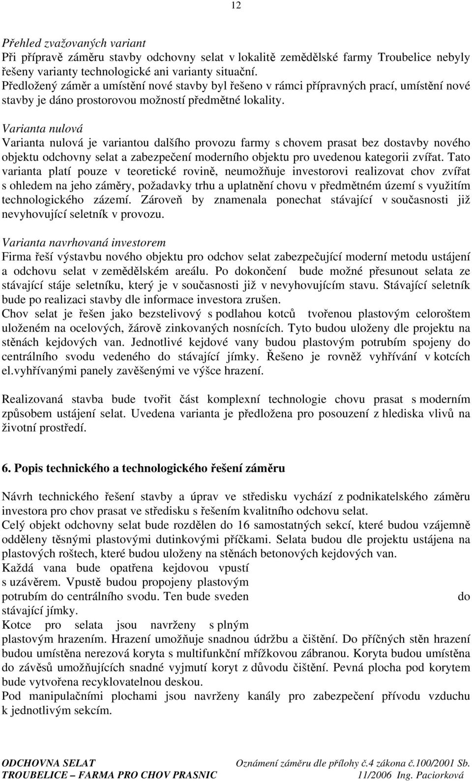 Varianta nulová Varianta nulová je variantou dalšího provozu farmy s chovem prasat bez dostavby nového objektu odchovny selat a zabezpečení moderního objektu pro uvedenou kategorii zvířat.