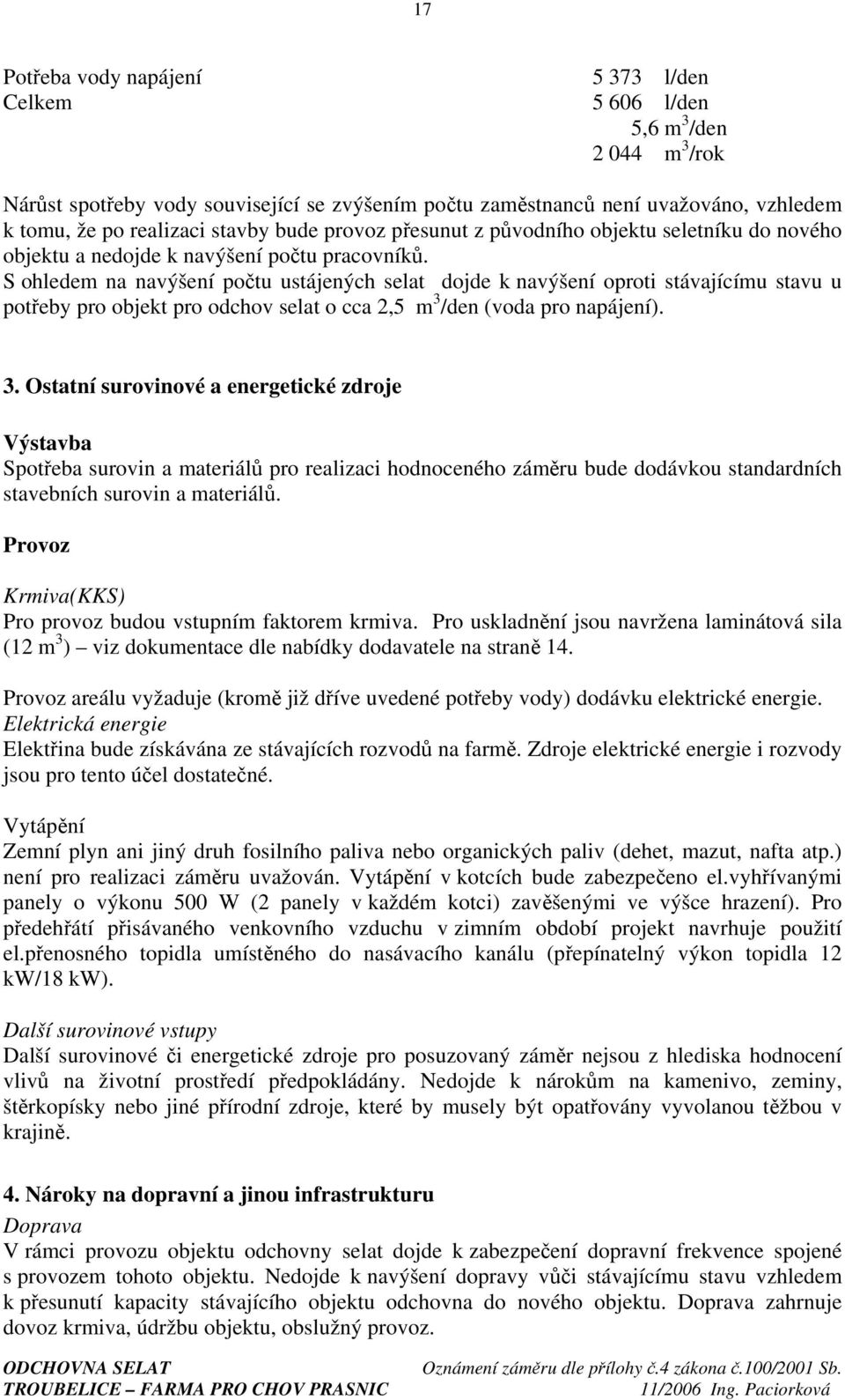 S ohledem na navýšení počtu ustájených selat dojde k navýšení oproti stávajícímu stavu u potřeby pro objekt pro odchov selat o cca 2,5 m 3 