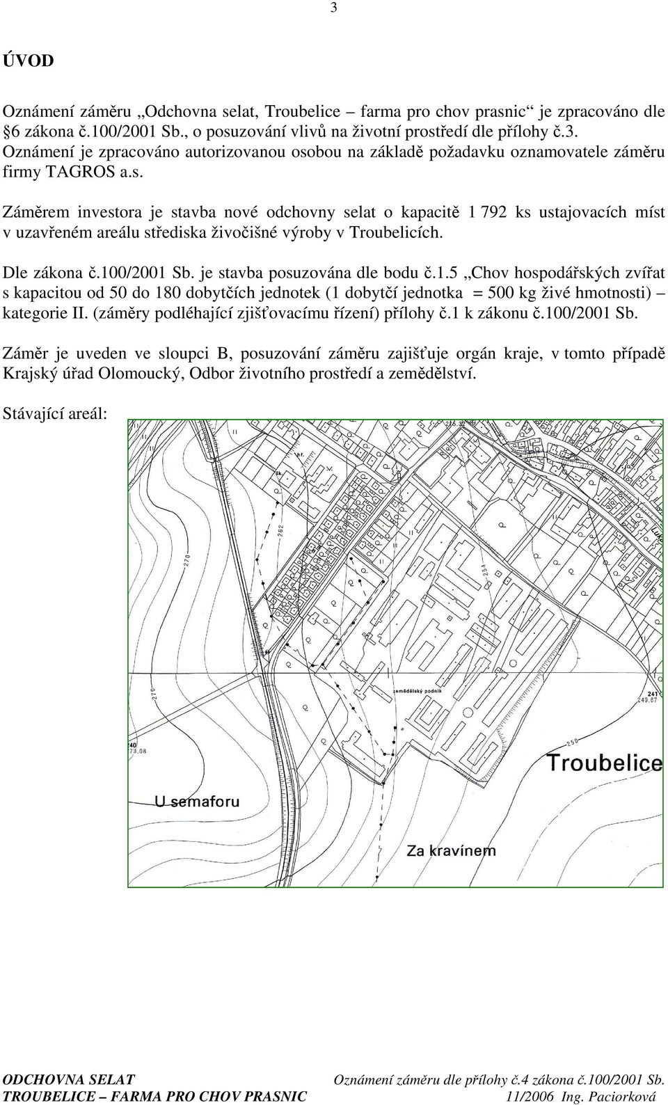 je stavba posuzována dle bodu č.1.5 Chov hospodářských zvířat s kapacitou od 50 do 180 dobytčích jednotek (1 dobytčí jednotka = 500 kg živé hmotnosti) kategorie II.