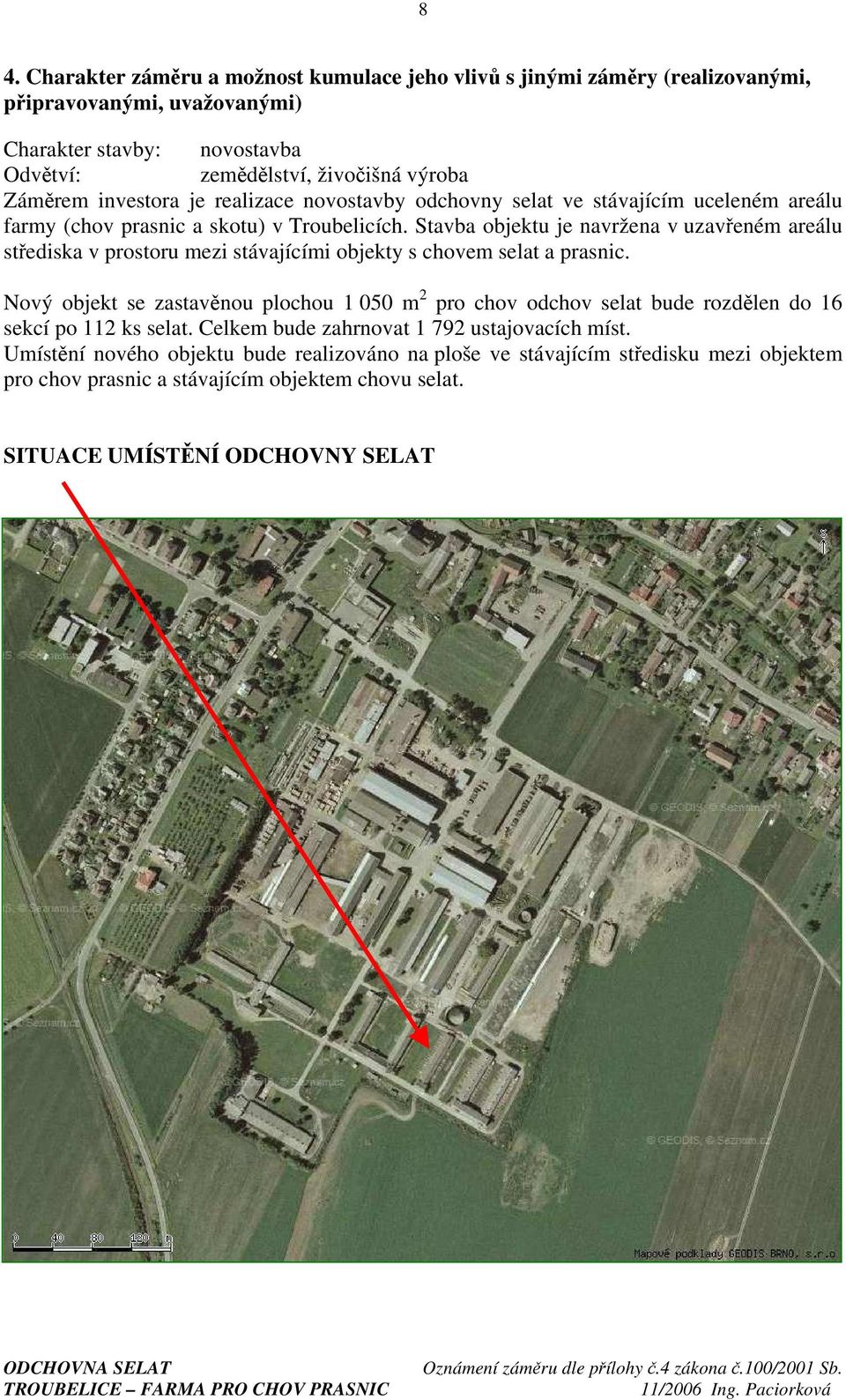 Stavba objektu je navržena v uzavřeném areálu střediska v prostoru mezi stávajícími objekty s chovem selat a prasnic.