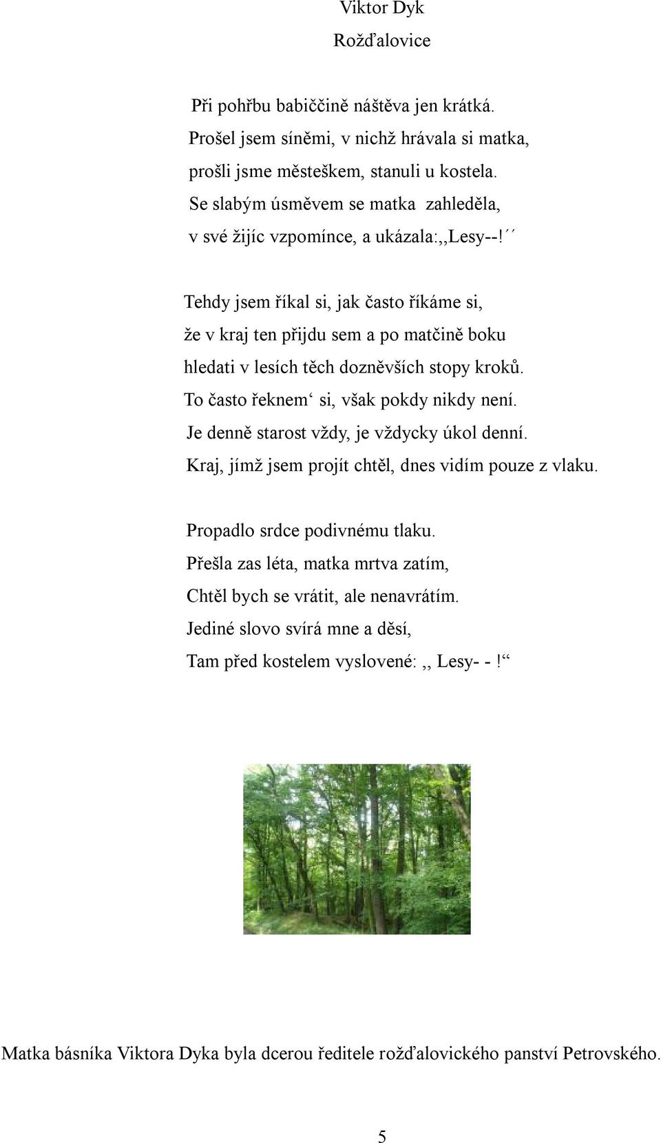 Tehdy jsem říkal si, jak často říkáme si, že v kraj ten přijdu sem a po matčině boku hledati v lesích těch dozněvších stopy kroků. To často řeknem si, však pokdy nikdy není.