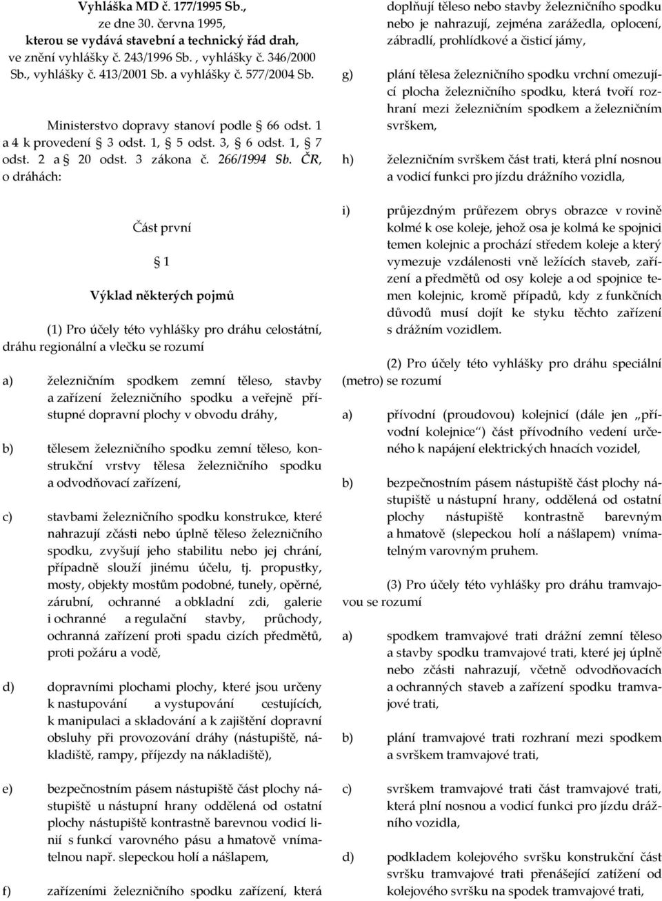 ČR, o dráhách: Část první 1 Výklad některých pojmů (1) Pro účely této vyhlášky pro dráhu celostátní, dráhu regionální a vlečku se rozumí a) železničním spodkem zemní těleso, stavby a zařízení