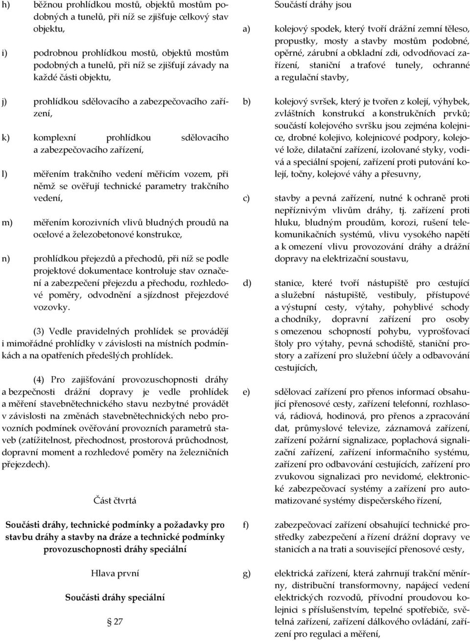 ověřují technické parametry trakčního vedení, m) měřením korozivních vlivů bludných proudů na ocelové a železobetonové konstrukce, n) prohlídkou přejezdů a přechodů, při níž se podle projektové