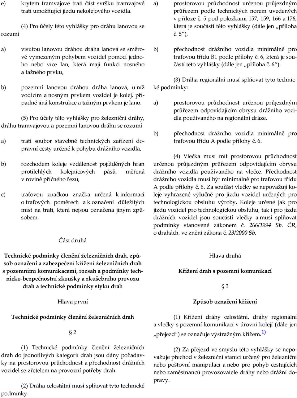 prvku, b) pozemní lanovou dráhou dráha lanová, u níž vodicím a nosným prvkem vozidel je kolej, případně jiná konstrukce a tažným prvkem je lano.