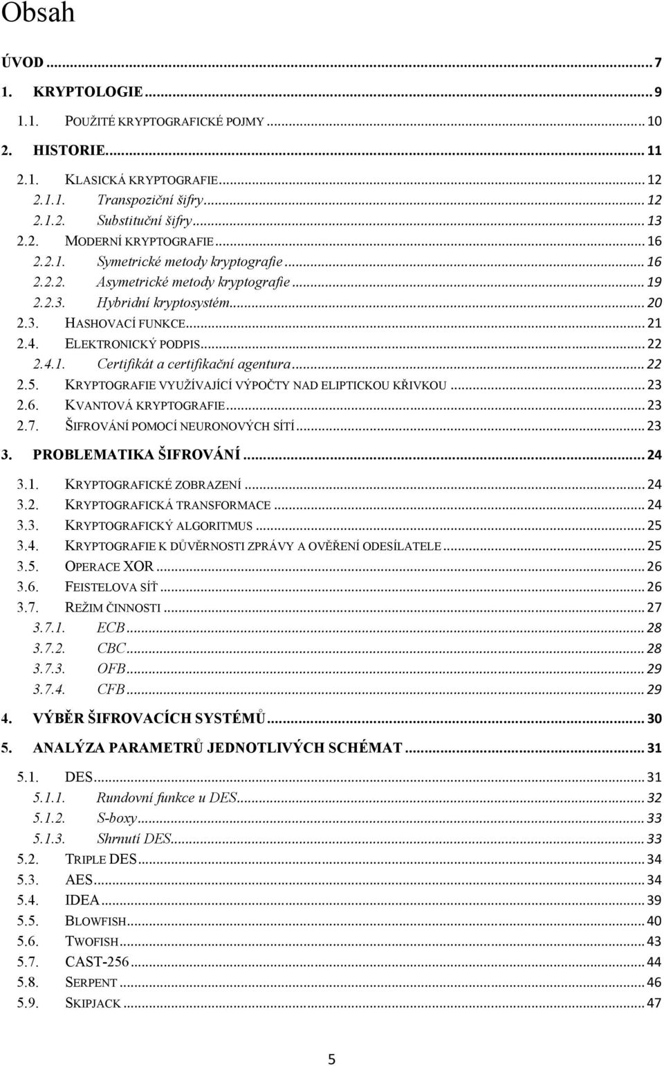 .. 22 2.5. KRYPTOGRAFIE VYUŽÍVAJÍCÍ VÝPOČTY NAD ELIPTICKOU KŘIVKOU... 23 2.6. KVANTOVÁ KRYPTOGRAFIE... 23 2.7. ŠIFROVÁNÍ POMOCÍ NEURONOVÝCH SÍTÍ... 23 3. PROBLEMATIKA ŠIFROVÁNÍ... 24 3.1.